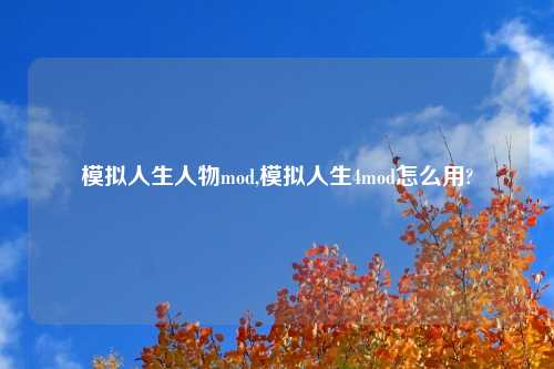 模拟人生人物mod,模拟人生4mod怎么用?
