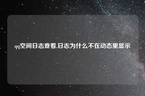 qq空间日志查看,日志为什么不在动态里显示