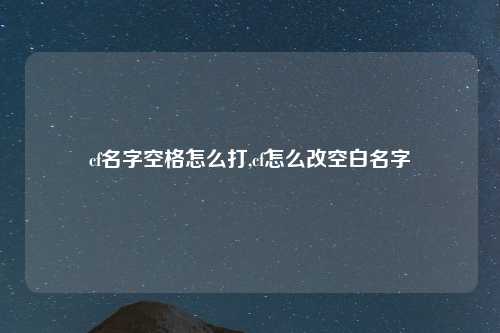 cf名字空格怎么打,cf怎么改空白名字