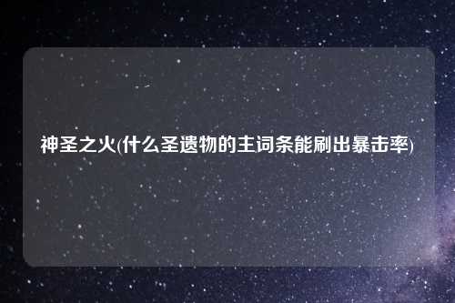 神圣之火(什么圣遗物的主词条能刷出暴击率)