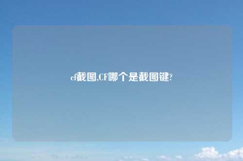 cf截图,CF哪个是截图键?