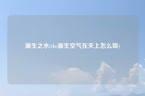源生之水(tbc源生空气在天上怎么吸)