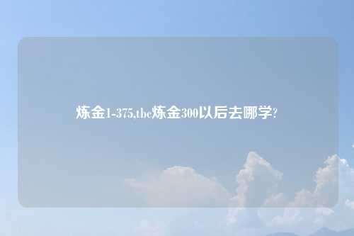炼金1-375,tbc炼金300以后去哪学?