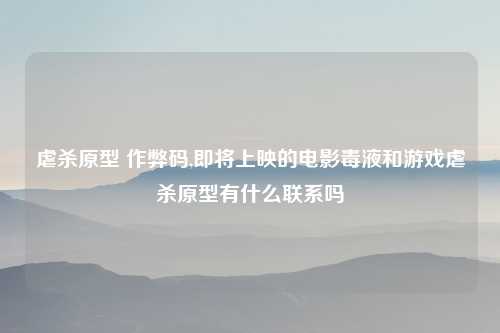 虐杀原型 作弊码,即将上映的电影毒液和游戏虐杀原型有什么联系吗
