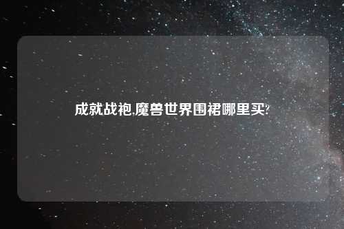 成就战袍,魔兽世界围裙哪里买?