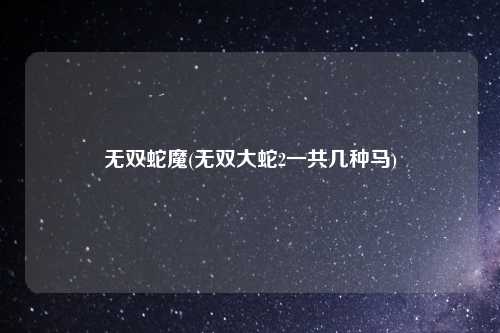 无双蛇魔(无双大蛇2一共几种马)