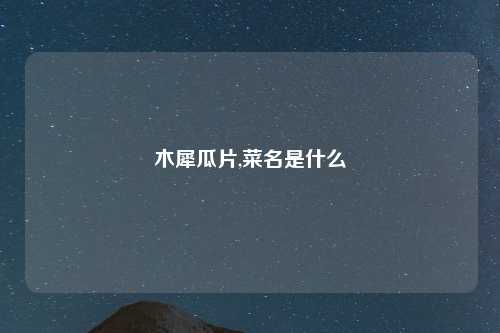 木犀瓜片,菜名是什么