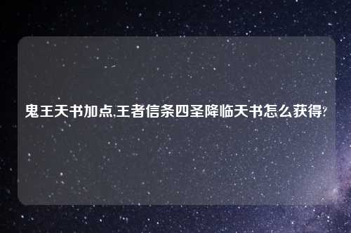鬼王天书加点,王者信条四圣降临天书怎么获得?
