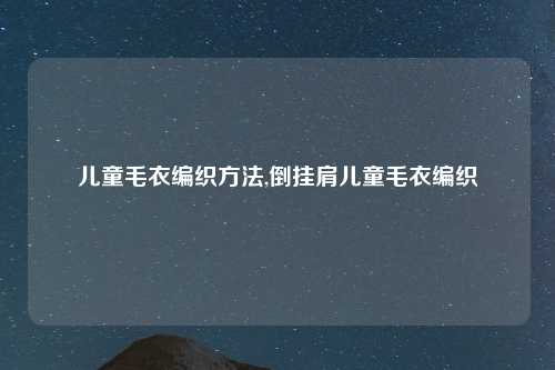 儿童毛衣编织方法,倒挂肩儿童毛衣编织