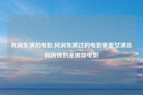 何润东演的电影,何润东演过的电影里面女演员叫厉夜的是哪部电影