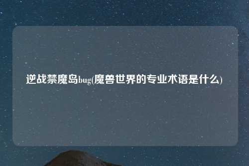 逆战禁魔岛bug(魔兽世界的专业术语是什么)