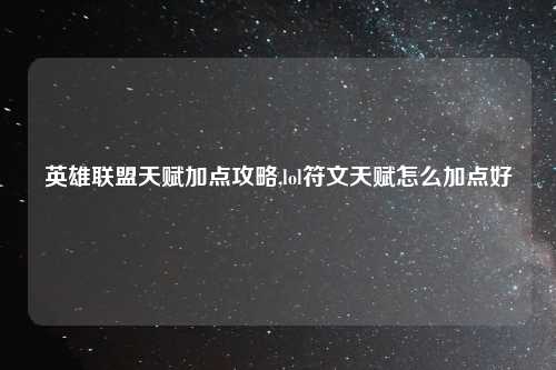 英雄联盟天赋加点攻略,lol符文天赋怎么加点好