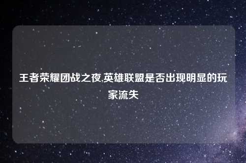 王者荣耀团战之夜,英雄联盟是否出现明显的玩家流失