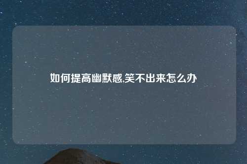 如何提高幽默感,笑不出来怎么办