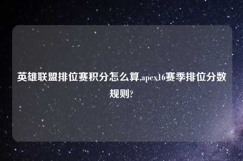 英雄联盟排位赛积分怎么算,apex16赛季排位分数规则?