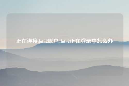 正在连接dota2账户,dota2正在登录中怎么办