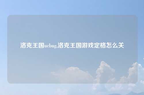 洛克王国ucbug,洛克王国游戏定格怎么关
