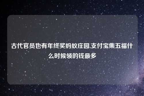 古代官员也有年终奖蚂蚁庄园,支付宝集五福什么时候领的钱最多