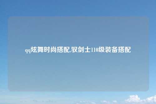 qq炫舞时尚搭配,驭剑士110级装备搭配