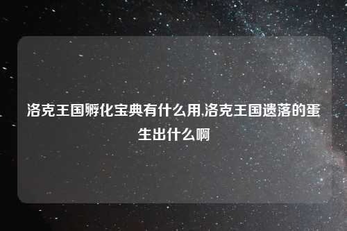 洛克王国孵化宝典有什么用,洛克王国遗落的蛋生出什么啊