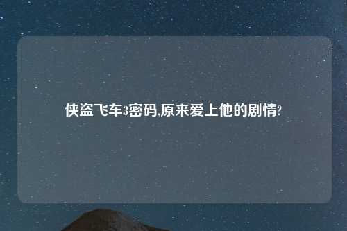 侠盗飞车3密码,原来爱上他的剧情?