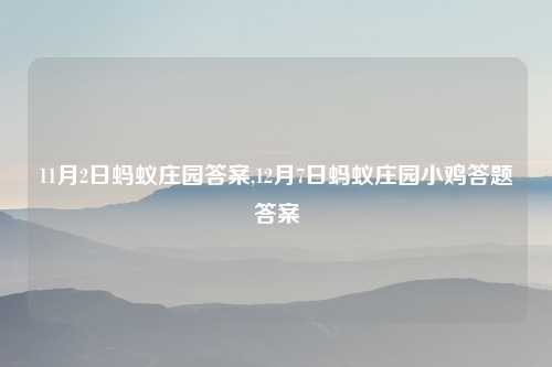 11月2日蚂蚁庄园答案,12月7日蚂蚁庄园小鸡答题答案