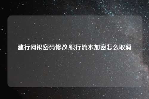 建行网银密码修改,银行流水加密怎么取消