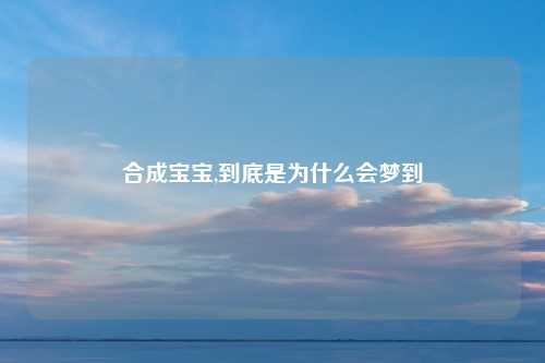 合成宝宝,到底是为什么会梦到