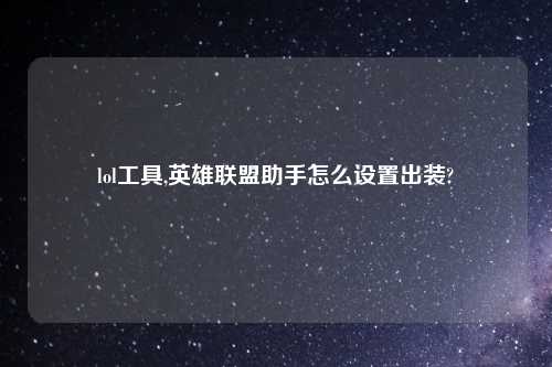 lol工具,英雄联盟助手怎么设置出装?