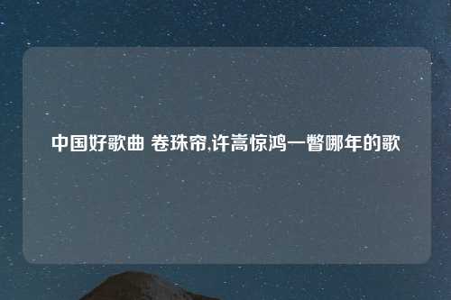 中国好歌曲 卷珠帘,许嵩惊鸿一瞥哪年的歌