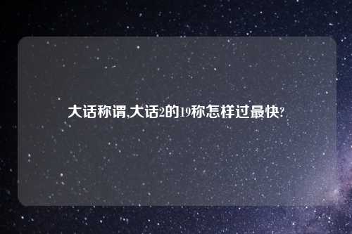 大话称谓,大话2的19称怎样过最快?