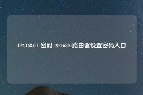 192.168.0.1 密码,19216801路由器设置密码入口