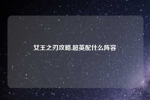 女王之刃攻略,超英配什么阵容