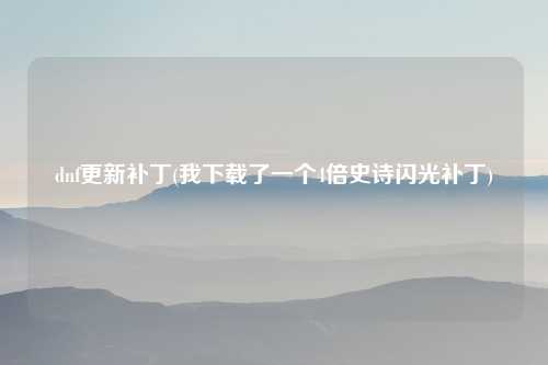 dnf更新补丁(我下载了一个4倍史诗闪光补丁)
