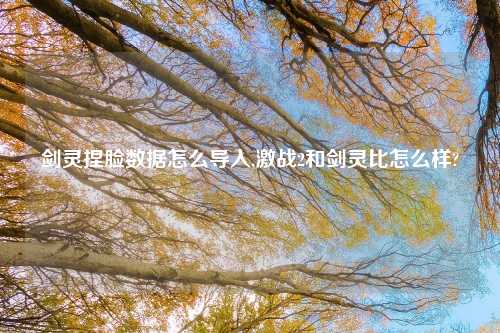 剑灵捏脸数据怎么导入,激战2和剑灵比怎么样?