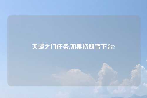 天谴之门任务,如果特朗普下台?
