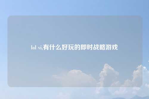 lol vi,有什么好玩的即时战略游戏