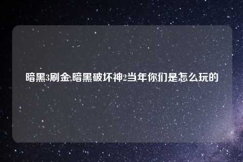 暗黑3刷金,暗黑破坏神2当年你们是怎么玩的
