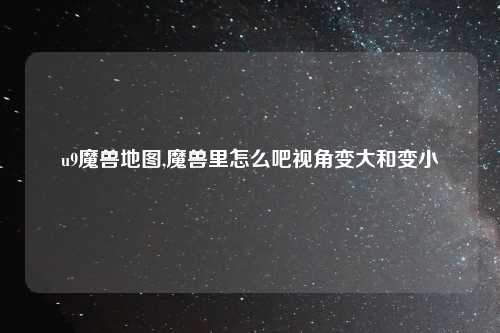u9魔兽地图,魔兽里怎么吧视角变大和变小
