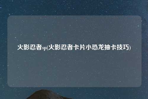火影忍者sp(火影忍者卡片小恐龙抽卡技巧)