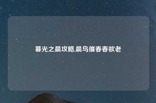 暮光之晨攻略,晨鸟催春春欲老