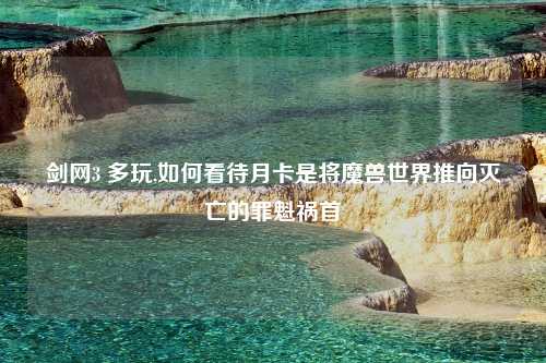 剑网3 多玩,如何看待月卡是将魔兽世界推向灭亡的罪魁祸首