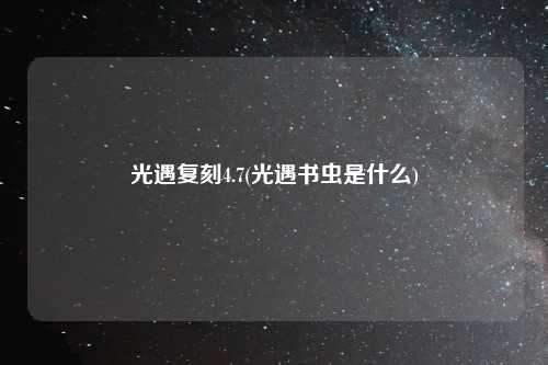 光遇复刻4.7(光遇书虫是什么)