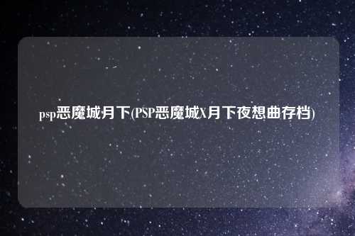 psp恶魔城月下(PSP恶魔城X月下夜想曲存档)