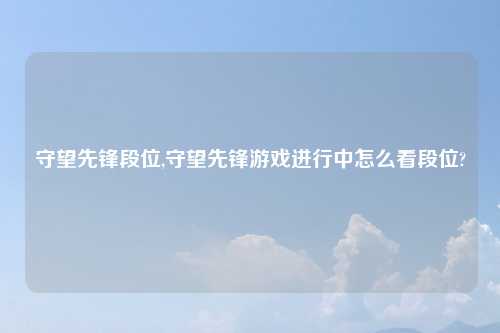 守望先锋段位,守望先锋游戏进行中怎么看段位?