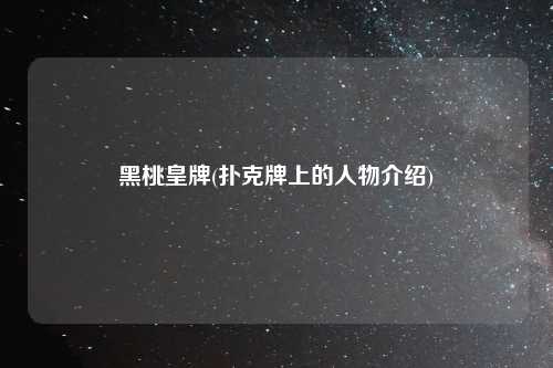 黑桃皇牌(扑克牌上的人物介绍)