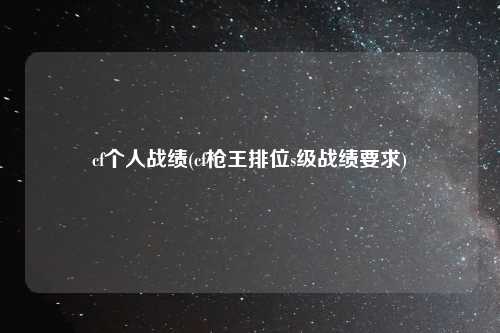 cf个人战绩(cf枪王排位s级战绩要求)