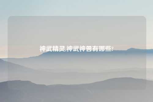 神武精灵,神武神兽有哪些?