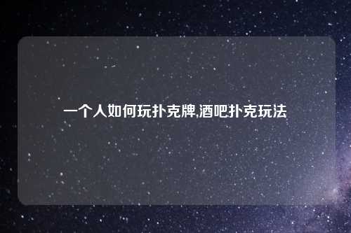 一个人如何玩扑克牌,酒吧扑克玩法