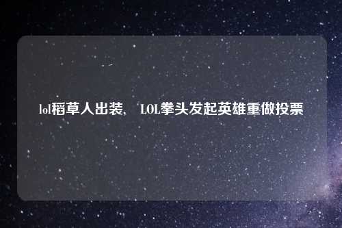 lol稻草人出装, LOL拳头发起英雄重做投票